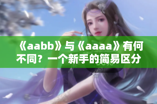 《aabb》與《aaaa》有何不同？一個新手的簡易區(qū)分方法