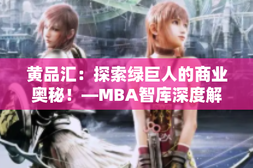 黃品匯：探索綠巨人的商業(yè)奧秘！—MBA智庫深度解讀