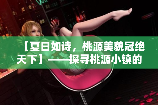 【夏日如詩(shī)，桃源美貌冠絕天下】——探尋桃源小鎮(zhèn)的神秘美麗風(fēng)光