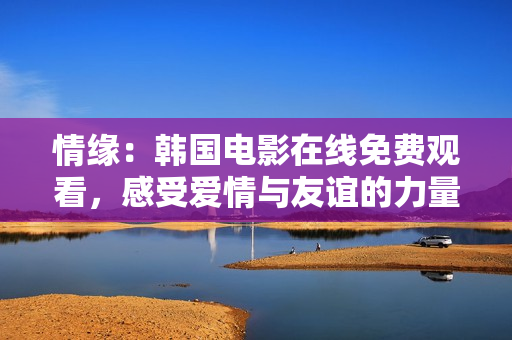 情緣：韓國(guó)電影在線免費(fèi)觀看，感受愛情與友誼的力量！