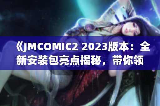 《JMCOMIC2 2023版本：全新安裝包亮點揭秘，帶你領(lǐng)略最新功能！》(1)