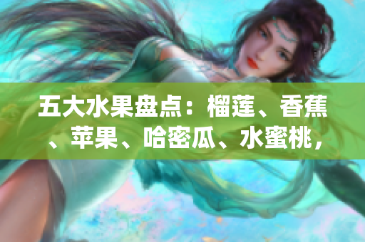 五大水果盤點：榴蓮、香蕉、蘋果、哈密瓜、水蜜桃，誰是你的最愛？(1)