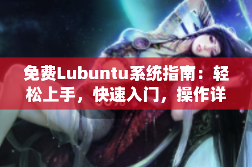 免費Lubuntu系統(tǒng)指南：輕松上手，快速入門，操作詳解
