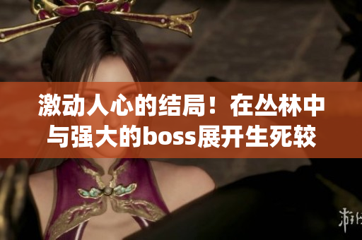 激動人心的結(jié)局！在叢林中與強大的boss展開生死較量(1)