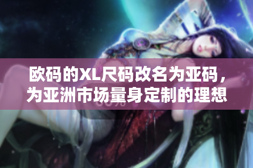 歐碼的XL尺碼改名為亞碼，為亞洲市場量身定制的理想尺碼選擇