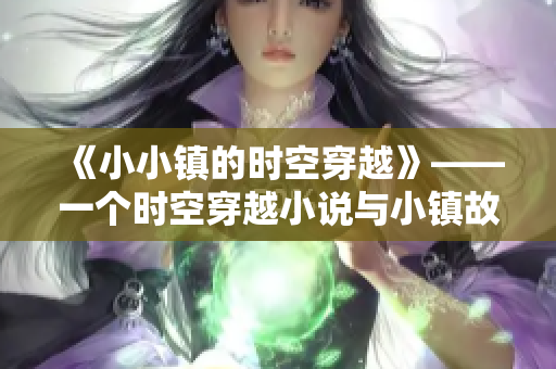 《小小鎮(zhèn)的時空穿越》——一個時空穿越小說與小鎮(zhèn)故事的完美融合