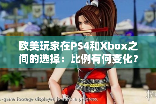 歐美玩家在PS4和Xbox之間的選擇：比例有何變化？