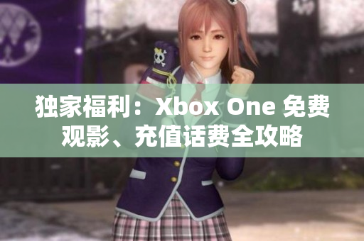 獨家福利：Xbox One 免費觀影、充值話費全攻略