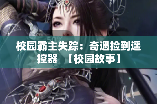 校園霸主失蹤：奇遇撿到遙控器  【校園故事】