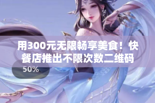 用300元無限暢享美食！快餐店推出不限次數(shù)二維碼