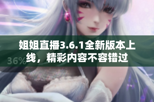 姐姐直播3.6.1全新版本上線，精彩內容不容錯過