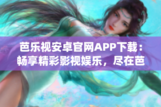 芭樂視安卓官網APP下載：暢享精彩影視娛樂，盡在芭樂視官方應用(1)