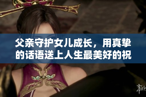 父親守護女兒成長，用真摯的話語送上人生最美好的祝福