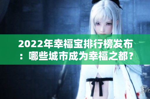 2022年幸福寶排行榜發(fā)布：哪些城市成為幸福之都？