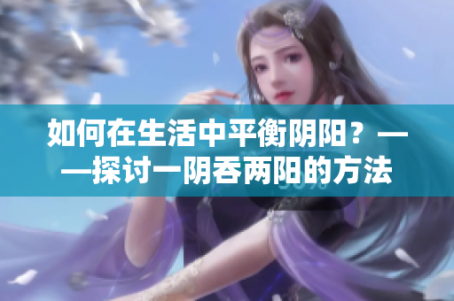 如何在生活中平衡陰陽？——探討一陰吞兩陽的方法