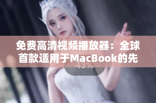 免費高清視頻播放器：全球首款適用于MacBook的先進解碼技術