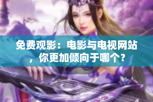 免費(fèi)觀影：電影與電視網(wǎng)站，你更加傾向于哪個(gè)？