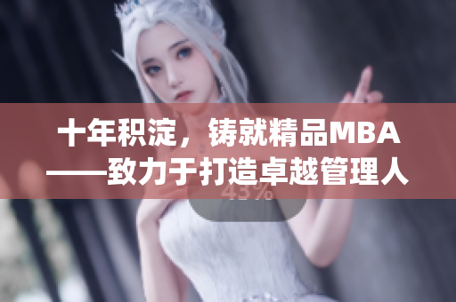 十年積淀，鑄就精品MBA——致力于打造卓越管理人才的精英之路(1)