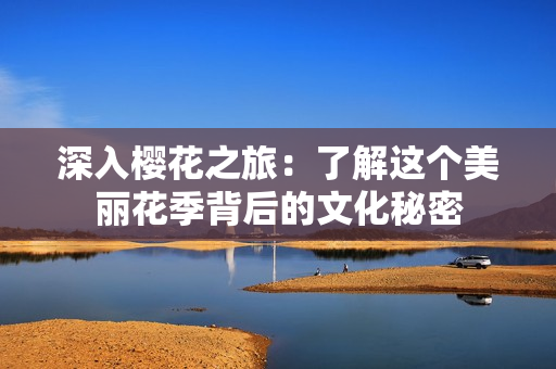 深入櫻花之旅：了解這個美麗花季背后的文化秘密