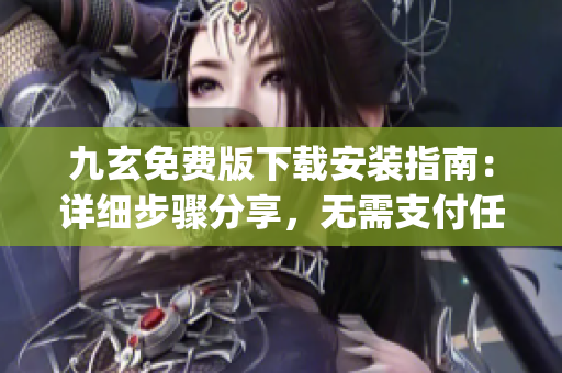 九玄免費(fèi)版下載安裝指南：詳細(xì)步驟分享，無需支付任何費(fèi)用(1)