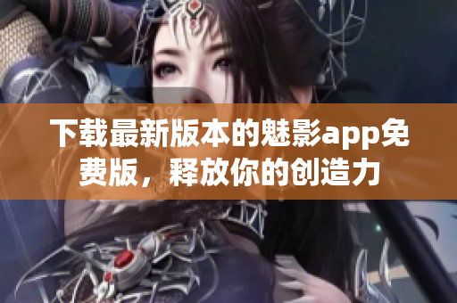 下載最新版本的魅影app免費版，釋放你的創(chuàng)造力