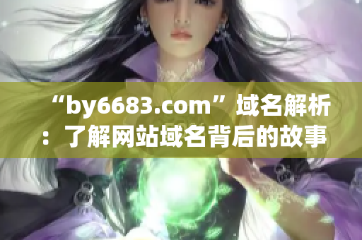 “by6683.com”域名解析：了解網(wǎng)站域名背后的故事(1)