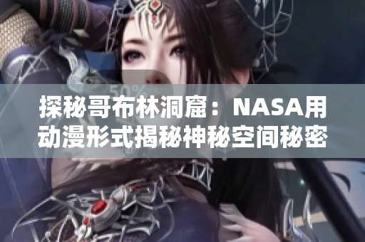 探秘哥布林洞窟：NASA用動(dòng)漫形式揭秘神秘空間秘密