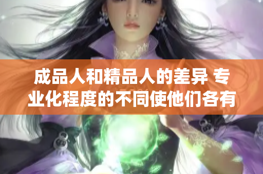 成品人和精品人的差異 專業(yè)化程度的不同使他們各有優(yōu)缺點(diǎn)(1)