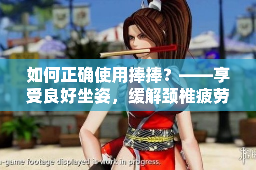 如何正確使用捧捧？——享受良好坐姿，緩解頸椎疲勞