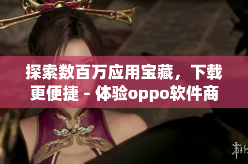 探索數(shù)百萬應(yīng)用寶藏，下載更便捷 - 體驗(yàn)oppo軟件商店