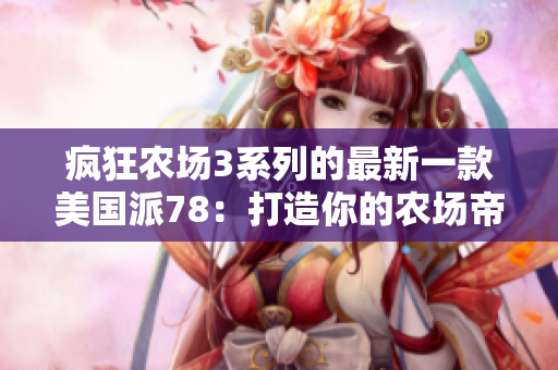 瘋狂農(nóng)場3系列的最新一款美國派78：打造你的農(nóng)場帝國！