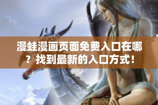 漫蛙漫畫(huà)頁(yè)面免費(fèi)入口在哪？找到最新的入口方式！