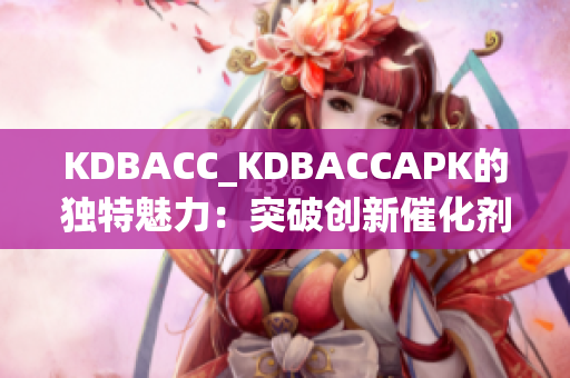 KDBACC_KDBACCAPK的獨(dú)特魅力：突破創(chuàng)新催化劑