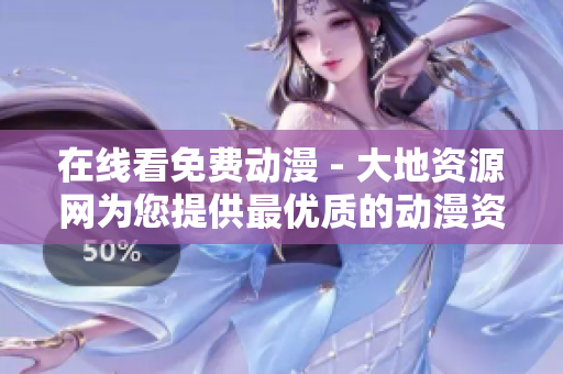在線看免費動漫 - 大地資源網(wǎng)為您提供最優(yōu)質(zhì)的動漫資源！