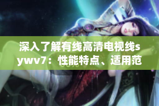 深入了解有線高清電視線sywv7：性能特點(diǎn)、適用范圍及安裝技巧