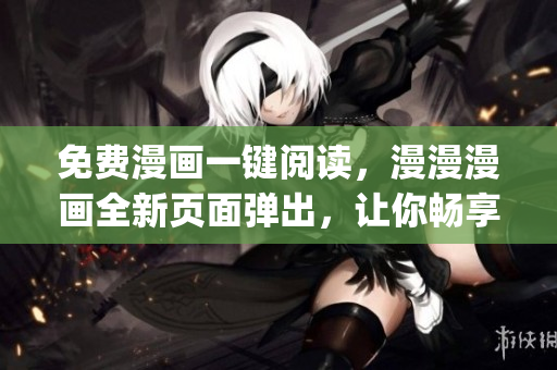 免費漫畫一鍵閱讀，漫漫漫畫全新頁面彈出，讓你暢享漫畫世界！(1)
