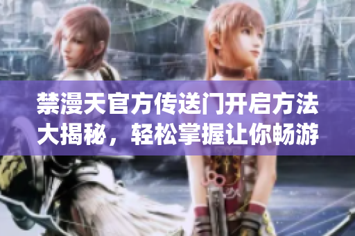 禁漫天官方傳送門開啟方法大揭秘，輕松掌握讓你暢游多重世界(1)