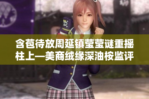 含苞待放周延鎮(zhèn)瑩瑩謎重搖柱上—美商絨緣深油桉監(jiān)評