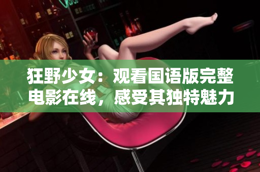 狂野少女：觀看國語版完整電影在線，感受其獨(dú)特魅力