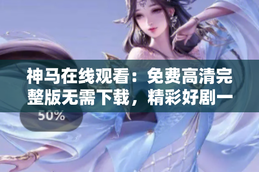 神馬在線觀看：免費(fèi)高清完整版無需下載，精彩好劇一網(wǎng)打盡