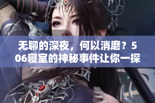 無(wú)聊的深夜，何以消磨？506寢室的神秘事件讓你一探究竟