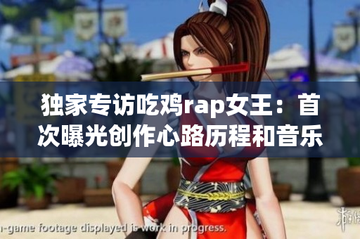 獨(dú)家專訪吃雞rap女王：首次曝光創(chuàng)作心路歷程和音樂(lè)故事