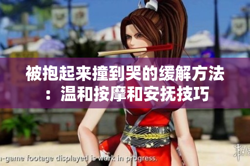 被抱起來(lái)撞到哭的緩解方法：溫和按摩和安撫技巧