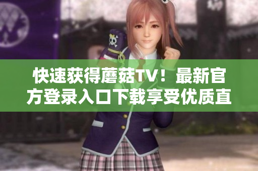 快速獲得蘑菇TV！最新官方登錄入口下載享受優(yōu)質(zhì)直播服務(wù)
