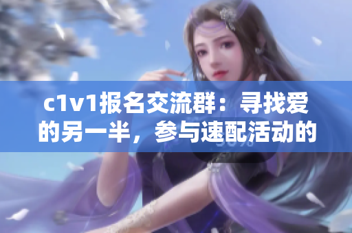 c1v1報(bào)名交流群：尋找愛的另一半，參與速配活動(dòng)的優(yōu)選平臺