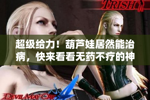 超級給力！葫蘆娃居然能治病，快來看看無藥不療的神奇秘方！