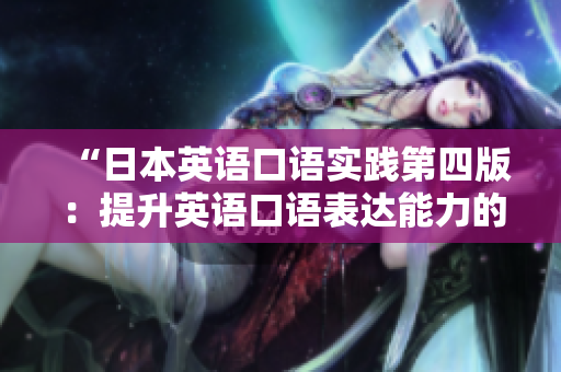 “日本英語口語實(shí)踐第四版：提升英語口語表達(dá)能力的有效方法”