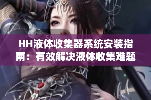 HH液體收集器系統(tǒng)安裝指南：有效解決液體收集難題