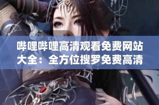 嗶哩嗶哩高清觀看免費(fèi)網(wǎng)站大全：全方位搜羅免費(fèi)高清資源(1)
