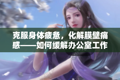 克服身體疲憊，化解膜壁痛感——如何緩解辦公室工作中的頸腰疼痛